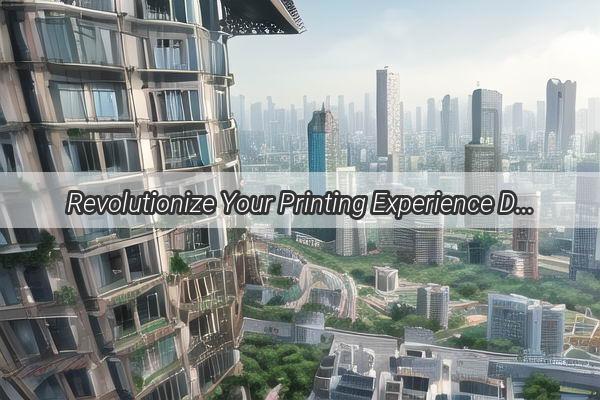 Revolutionize Your Printing Experience Discover Guangzhous Premier Printer Modification Workshop